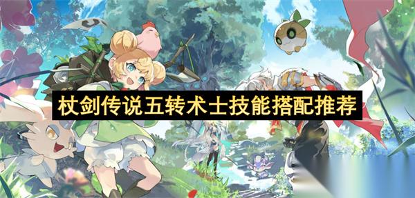杖剑传说五转术士技能搭配推荐