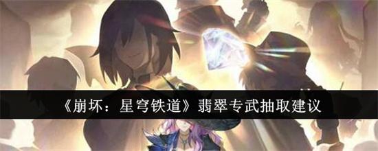 崩坏星穹铁道翡翠专武性价比高吗 崩坏星穹铁道翡翠专武抽取分析2025