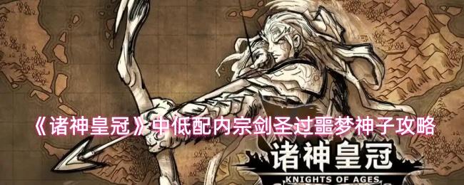 诸神皇冠 中低配内宗剑圣过噩梦神子攻略