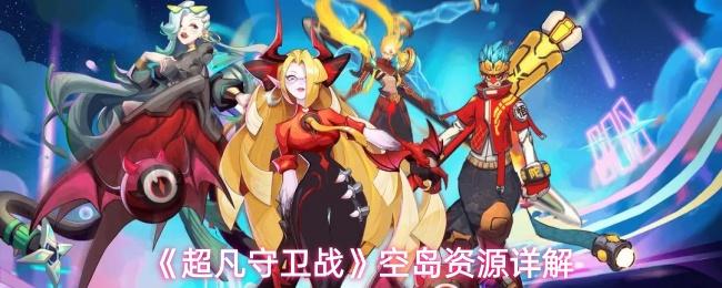 超凡守卫战 空岛资源详解