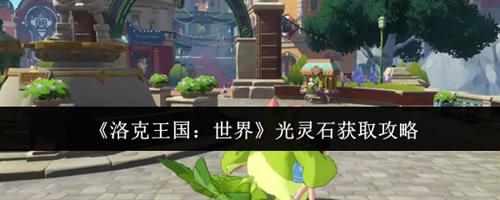 洛克王国世界光灵石怎么获取 洛克王国世界光灵石获取攻略