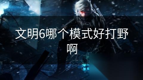 文明6哪个模式好打野啊