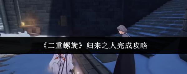二重螺旋 归来之人完成攻略