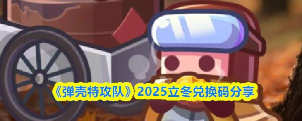 弹壳特攻队 2025立冬兑换码分享
