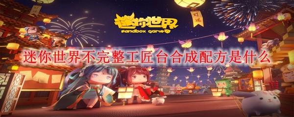 迷你世界不完整工匠台合成配方是什么
