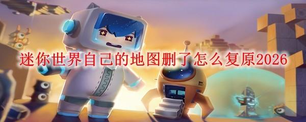 迷你世界自己的地图删了怎么复原2026