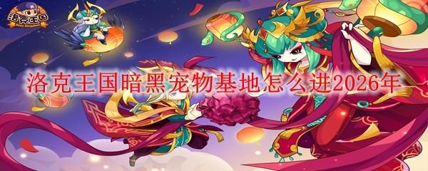 洛克王国暗黑宠物基地怎么进2026年