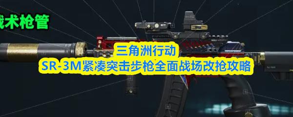 三角洲行动SR 3M紧凑突击步枪全面战场改抢攻略