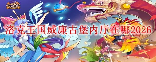 洛克王国威廉古堡内厅在哪2026