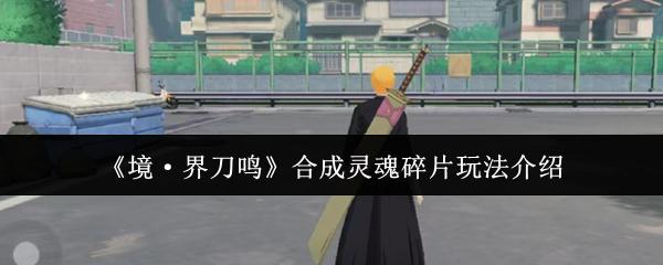 境·界刀鸣 合成灵魂碎片玩法介绍