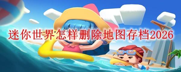 迷你世界怎样删除地图存档2026