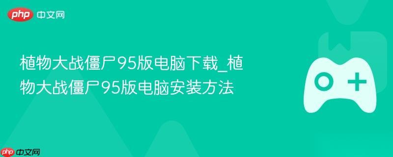 植物大战僵尸95版电脑下载 植物大战僵尸95版电脑安装方法