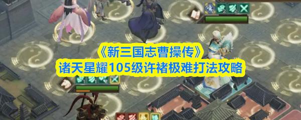 新三国志曹操传 诸天星耀105级许褚极难打法攻略