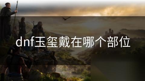 dnf玉玺戴在哪个部位