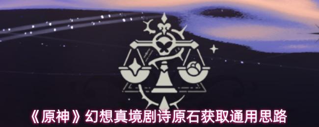 原神 幻想真境剧诗原石获取通用思路