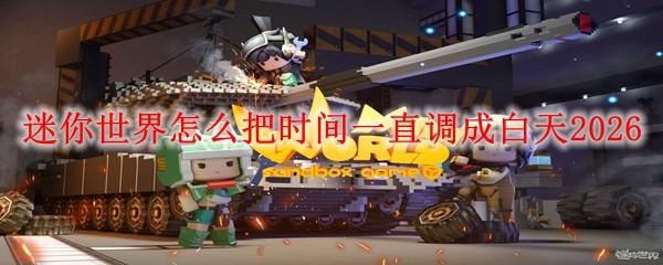 迷你世界怎么把时间一直调成白天2026