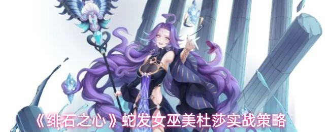 绯石之心 蛇发女巫美杜莎实战策略