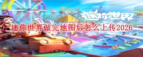 迷你世界做完地图后怎么上传2026