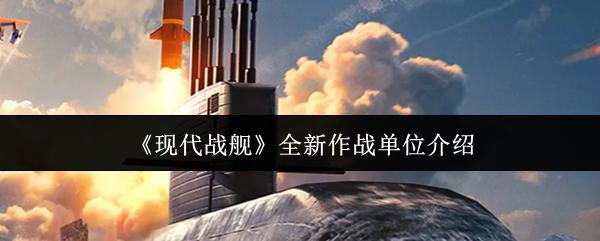现代战舰 全新作战单位介绍