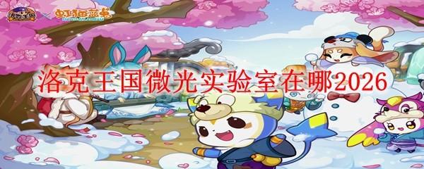 洛克王国微光实验室在哪2026