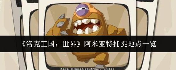 洛克王国：世界 阿米亚特捕捉地点一览