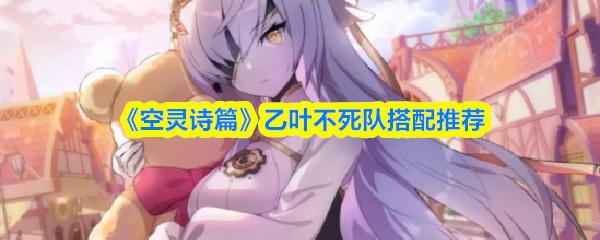 空灵诗篇 乙叶不死队搭配推荐