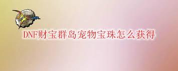 DNF财宝群岛宠物宝珠如何获取