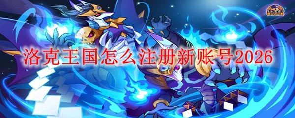 洛克王国怎么注册新账号2026