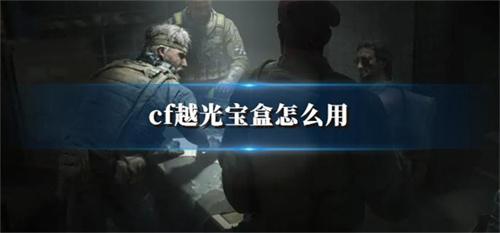 cf越光宝盒怎么用 cf越光宝盒使用教程