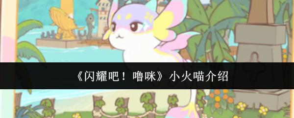 闪耀吧！噜咪 小火喵介绍