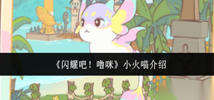 闪耀吧噜咪小火喵怎么样 小火喵介绍