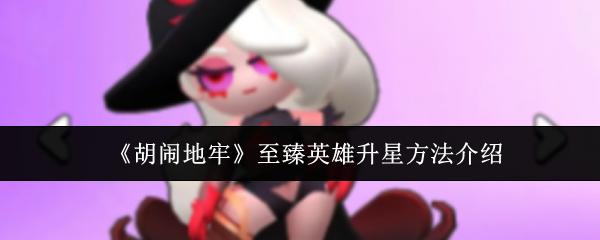胡闹地牢 至臻英雄升星方法介绍