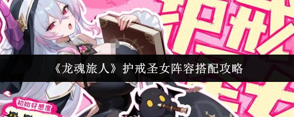 龙魂旅人 护戒圣女阵容搭配攻略