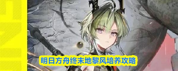 明日方舟终末地黎风培养攻略