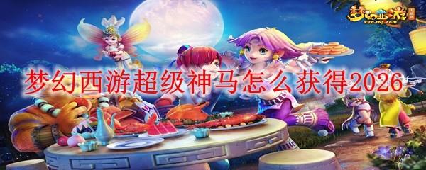 梦幻西游超级神马怎么获得2026