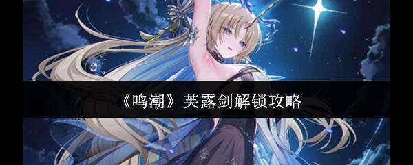 鸣潮 芙露剑解锁攻略