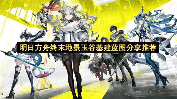 明日方舟终末地景玉谷基建蓝图分享推荐