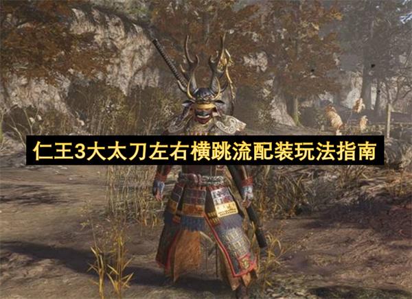 仁王3大太刀左右横跳流配装玩法指南