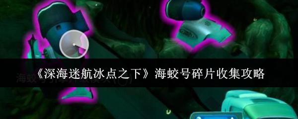 深海迷航冰点之下 海蛟号碎片收集攻略