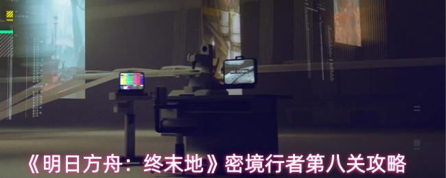 明日方舟：终末地 密境行者第八关攻略