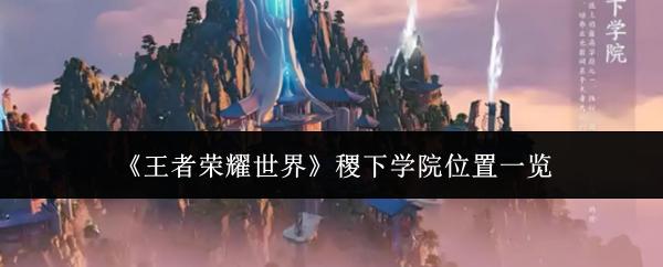 王者荣耀世界 稷下学院位置一览