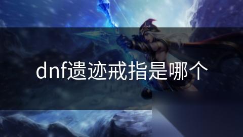 dnf遗迹戒指是哪个