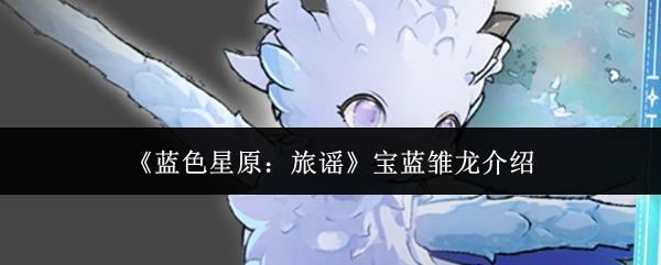 蓝色星原：旅谣 宝蓝雏龙介绍