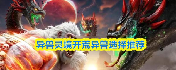 异兽灵境开荒异兽选择推荐