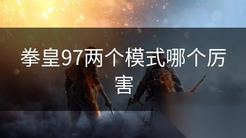 拳皇97两个模式哪个厉害