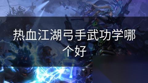 热血江湖弓手武功学哪个好