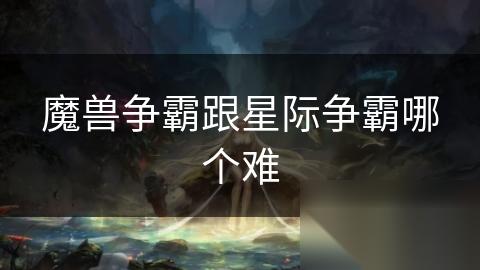 魔兽争霸跟星际争霸哪个难