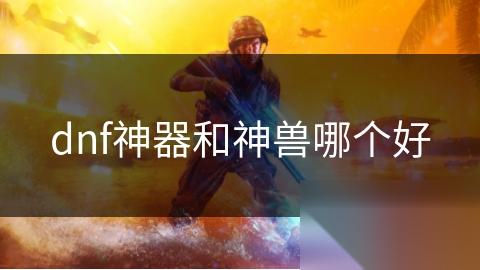 dnf神器和神兽哪个好