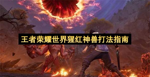 王者荣耀世界猩红神兽打法指南