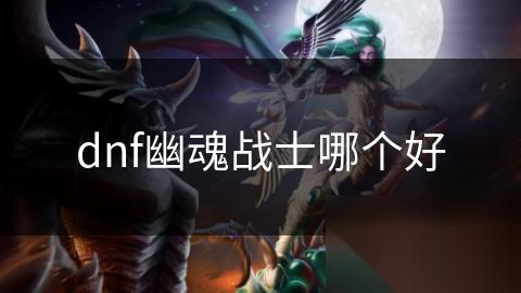 dnf幽魂战士哪个好